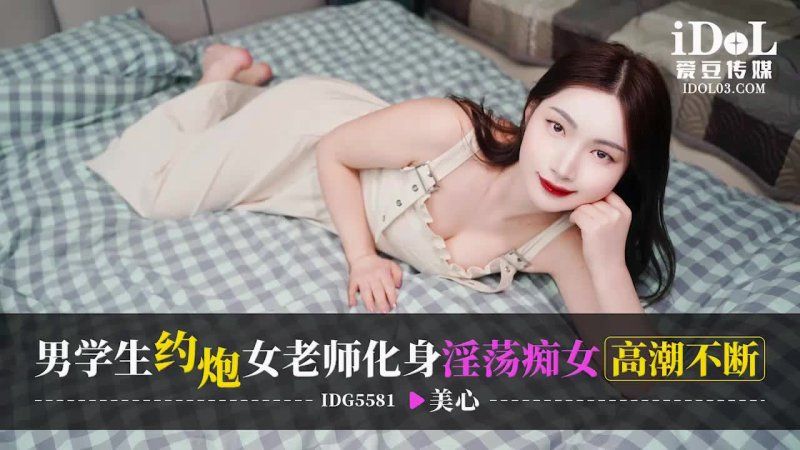 愛豆傳媒 男學生約炮女老師化身淫蕩痴女高潮不斷-美心